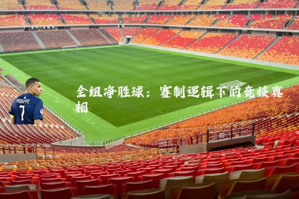 全组净胜球:赛制逻辑下的竞技真相