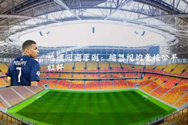 地理回避原则:被忽视的竞技公平杠杆