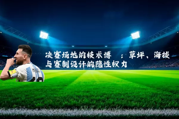 决赛场地的技术博弈:草坪、海拔与赛制设计的隐性权力
