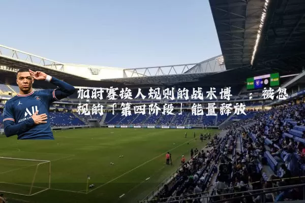 加时赛换人规则的战术博弈:被忽视的「第四阶段」能量释放