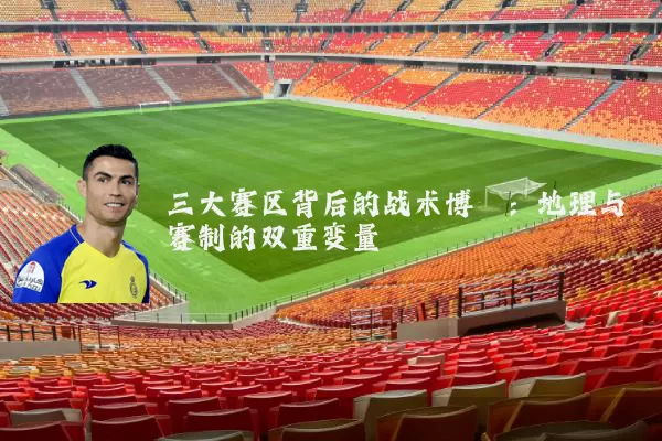 三大赛区背后的战术博弈:地理与赛制的双重变量