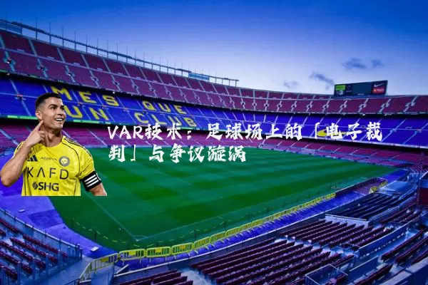 VAR技术：足球场上的「电子裁判」与争议漩涡