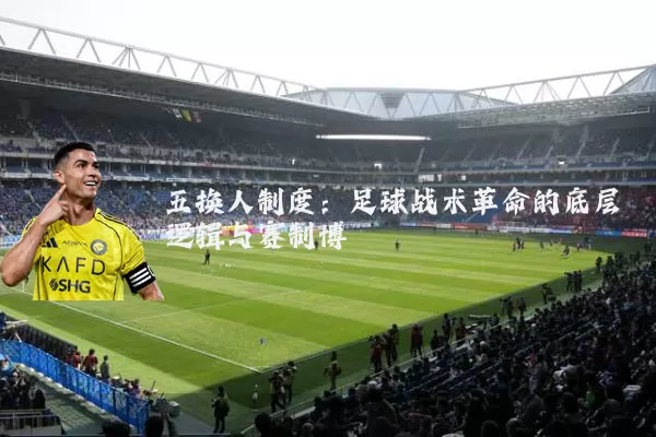 五换人制度：足球战术革命的底层逻辑与赛制博弈