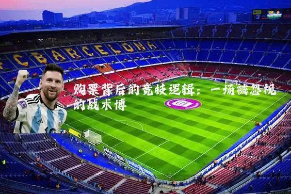 购票背后的竞技逻辑:一场被忽视的战术博弈