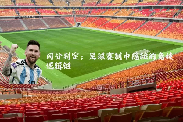 同分判定:足球赛制中隐秘的竞技逻辑链