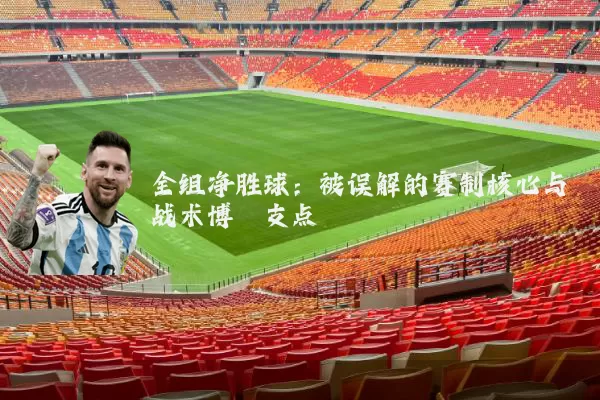 全组净胜球:被误解的赛制核心与战术博弈支点