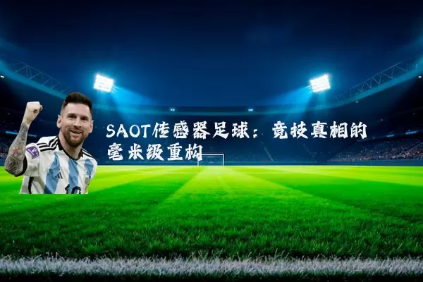 SAOT传感器足球:竞技真相的毫米级重构
