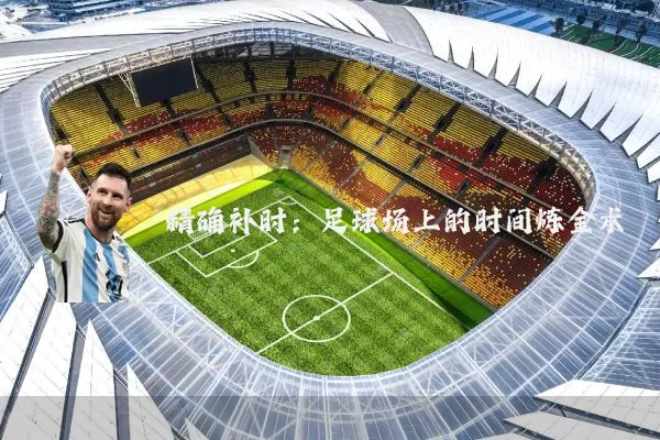 精确补时：足球场上的时间炼金术