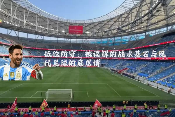 低位防守:被误解的战术基石与现代足球的底层博弈