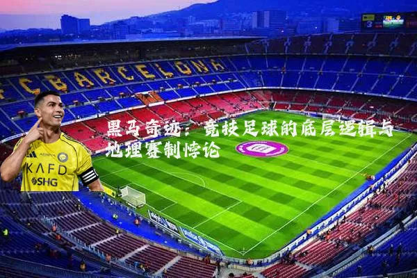 黑马奇迹：竞技足球的底层逻辑与地理赛制悖论